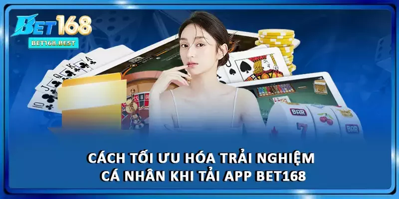 Cách tối ưu hóa trải nghiệm cá nhân khi tải app BET168