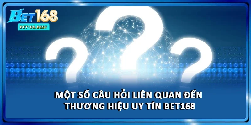 Một số câu hỏi liên quan đến thương hiệu uy tín BET168