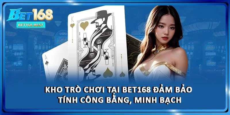 Kho trò chơi tại BET168 đảm bảo tính công bằng, minh bạch