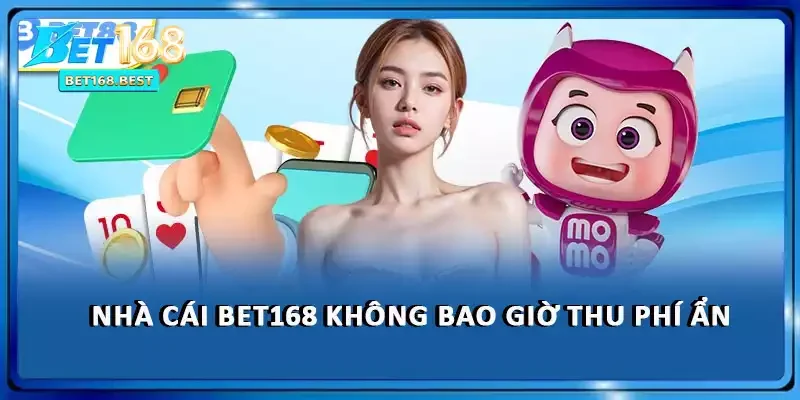 Nhà cái BET168 không bao giờ thu phí ẩn